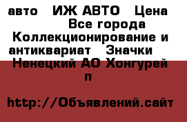 1.1) авто : ИЖ АВТО › Цена ­ 149 - Все города Коллекционирование и антиквариат » Значки   . Ненецкий АО,Хонгурей п.